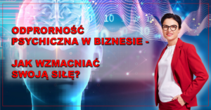 Odporność psychiczna w biznesie. Jak wzmacniać swoją siłę?